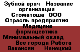 Зубной врач › Название организации ­ Стоматоша, ООО › Отрасль предприятия ­ Медицина, фармацевтика › Минимальный оклад ­ 25 000 - Все города Работа » Вакансии   . Ненецкий АО